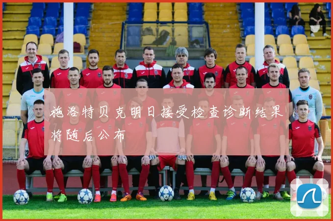 施洛特贝克明日接受检查诊断结果将随后公布