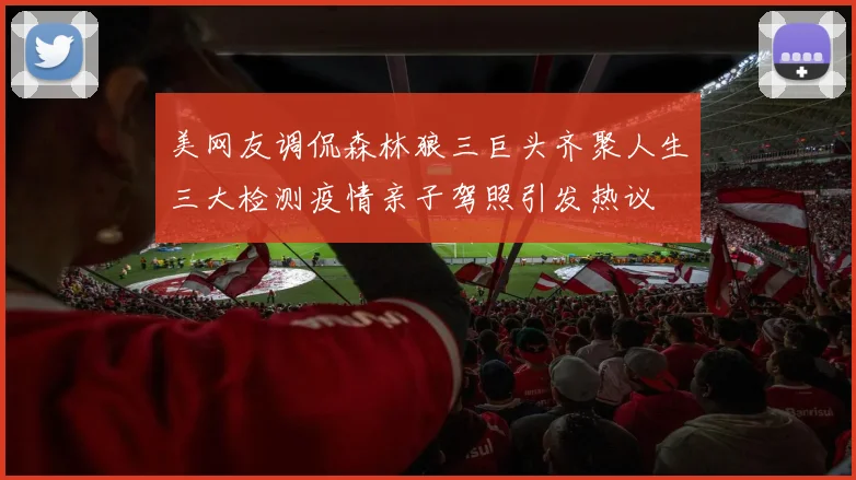 美网友调侃森林狼三巨头齐聚人生三大检测疫情亲子驾照引发热议