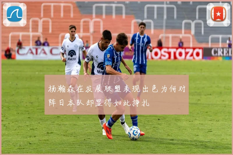 杨瀚森在发展联盟表现出色为何对阵日本队却显得如此挣扎