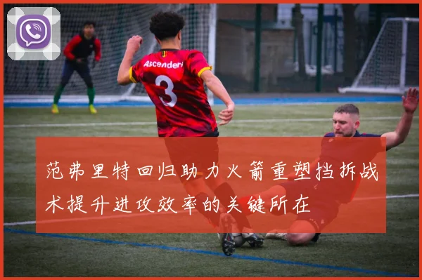 范弗里特回归助力火箭重塑挡拆战术提升进攻效率的关键所在